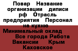 Повар › Название организации ­ диписи.рф › Отрасль предприятия ­ Персонал на кухню › Минимальный оклад ­ 23 000 - Все города Работа » Вакансии   . Крым,Каховское